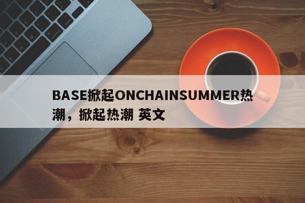 BASE掀起ONCHAINSUMMER热潮，掀起热潮 英文