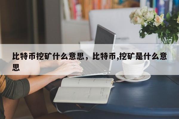 比特币挖矿什么意思，比特币,挖矿是什么意思