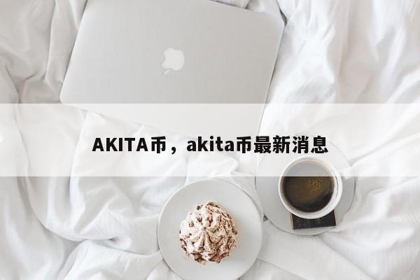 AKITA币，akita币最新消息
