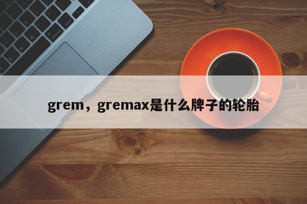 grem，gremax是什么牌子的轮胎