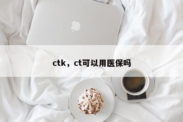 ctk，ct可以用医保吗