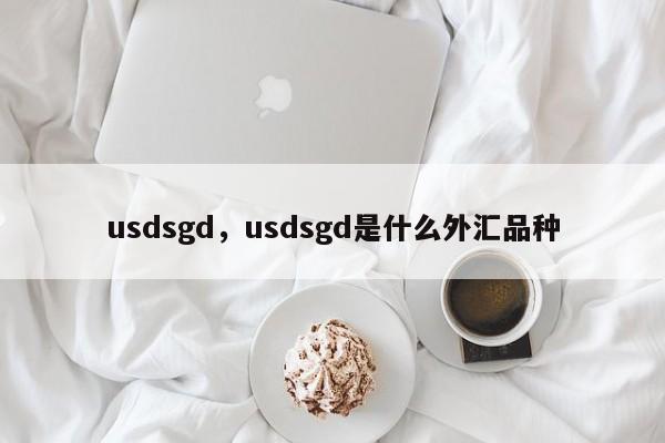 usdsgd，usdsgd是什么外汇品种