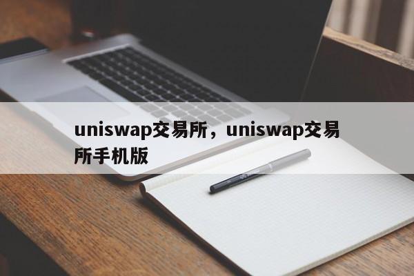 uniswap交易所，uniswap交易所手机版