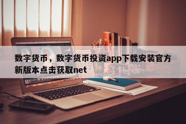 数字货币，数字货币投资app下载安装官方新版本点击获取net