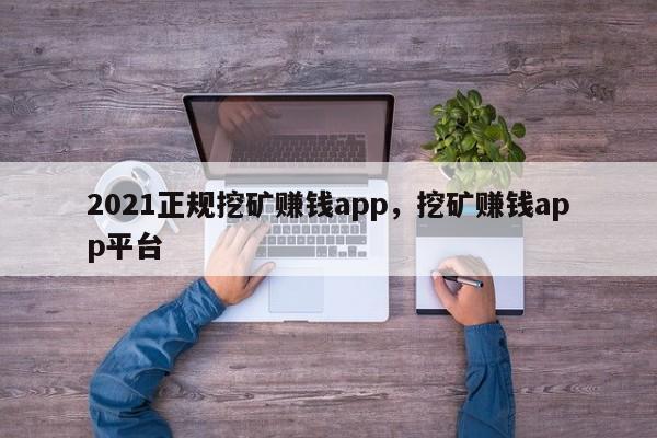 2021正规挖矿赚钱app，挖矿赚钱app平台