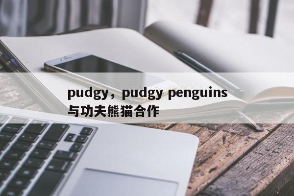 pudgy，pudgy penguins与功夫熊猫合作
