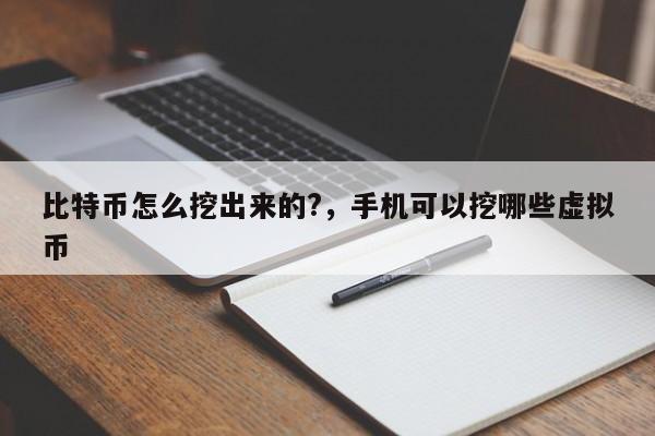 比特币怎么挖出来的?，手机可以挖哪些虚拟币