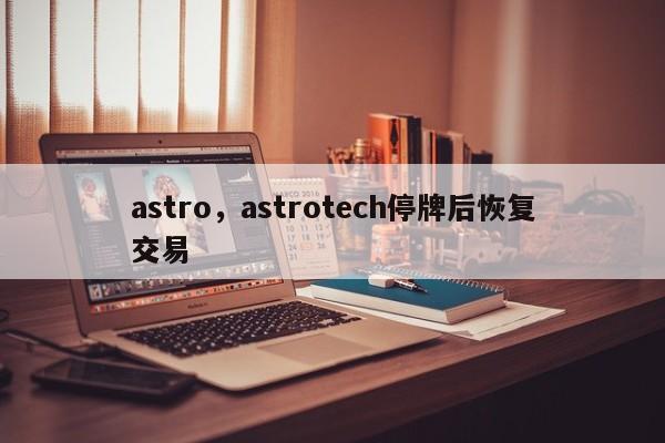 astro，astrotech停牌后恢复交易