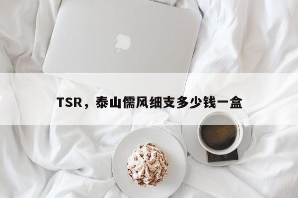 TSR，泰山儒风细支多少钱一盒