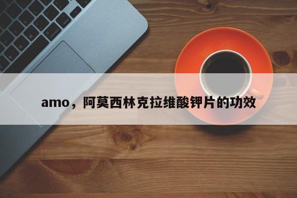 amo，阿莫西林克拉维酸钾片的功效