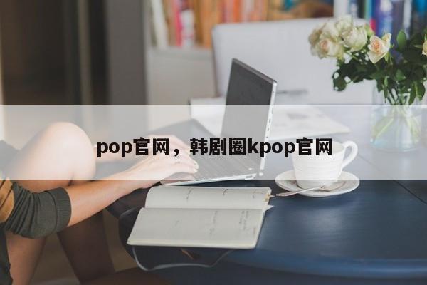 pop官网，韩剧圈kpop官网