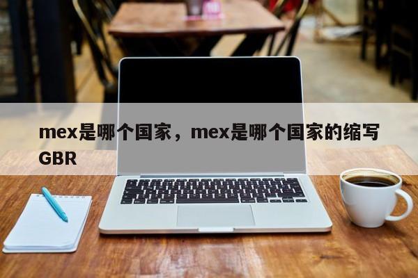mex是哪个国家，mex是哪个国家的缩写GBR