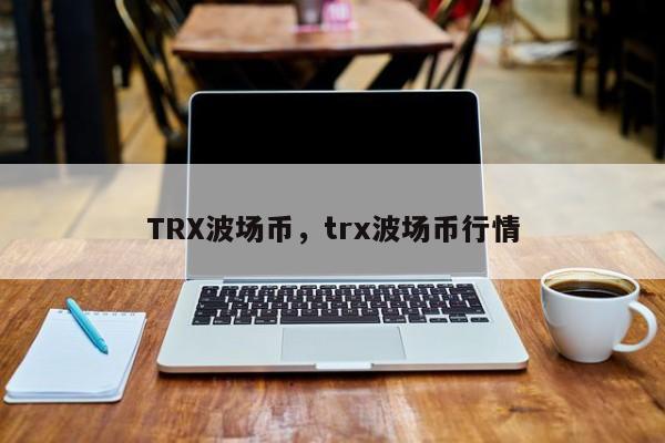TRX波场币，trx波场币行情