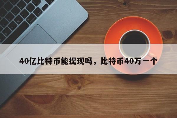 40亿比特币能提现吗，比特币40万一个