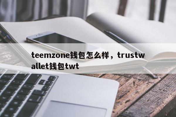 teemzone钱包怎么样，trustwallet钱包twt