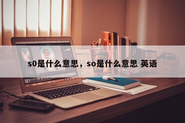 s0是什么意思，so是什么意思 英语