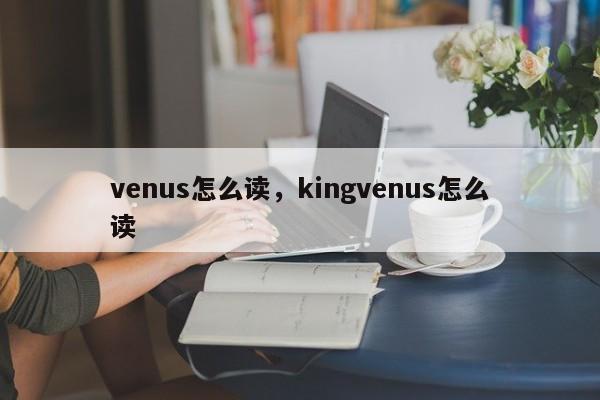 venus怎么读，kingvenus怎么读