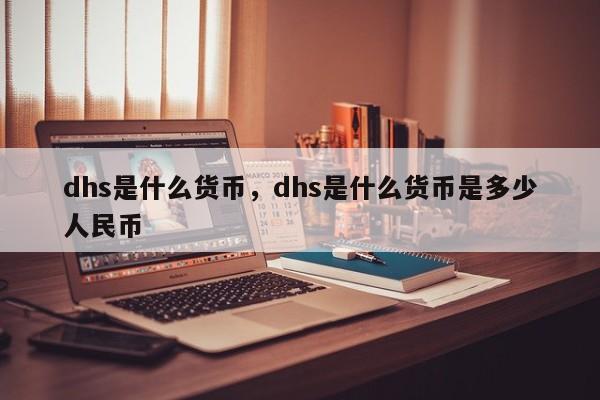 dhs是什么货币，dhs是什么货币是多少人民币