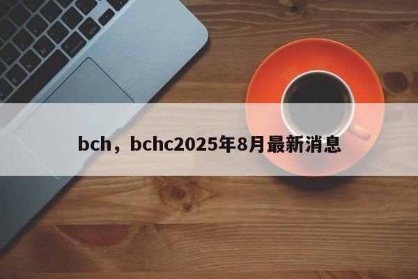 bch，bchc2025年8月最新消息