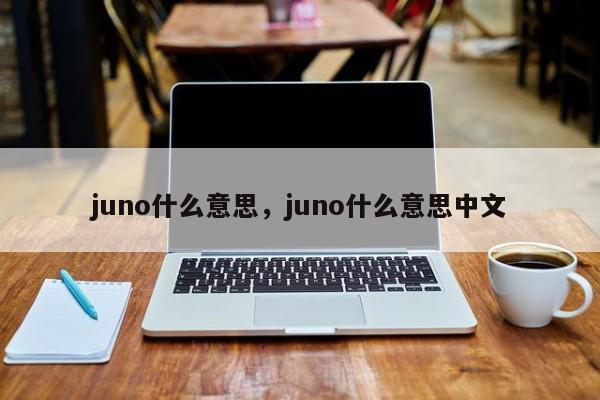 juno什么意思，juno什么意思中文