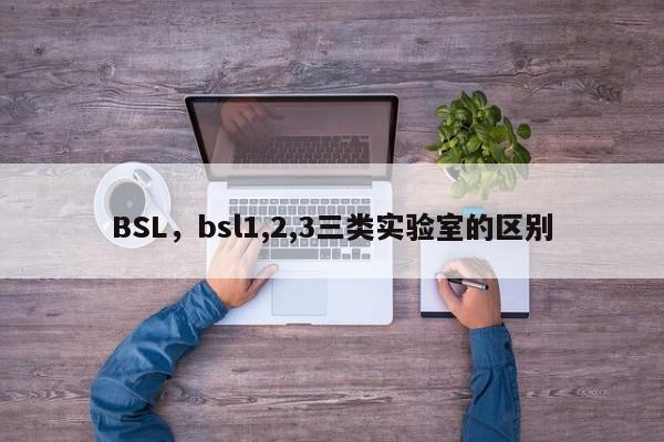 BSL，bsl1,2,3三类实验室的区别