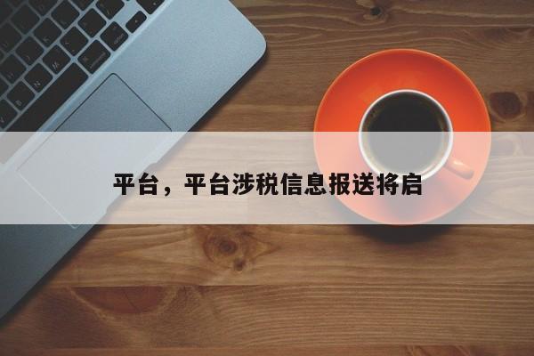 平台，平台涉税信息报送将启