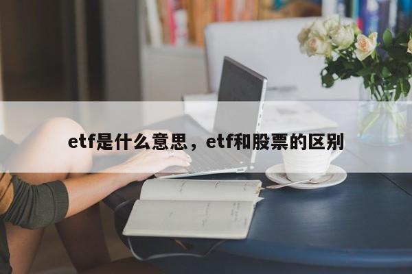 etf是什么意思，etf和股票的区别