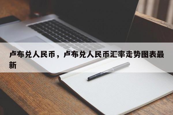 卢布兑人民币，卢布兑人民币汇率走势图表最新