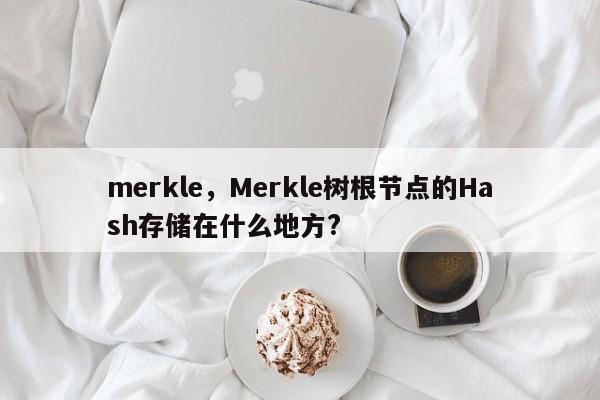 merkle，Merkle树根节点的Hash存储在什么地方?
