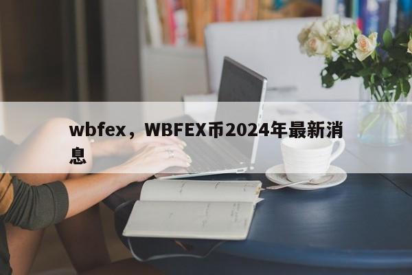 wbfex，WBFEX币2024年最新消息
