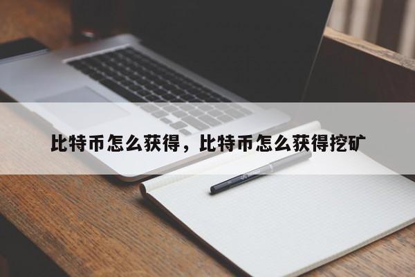 比特币怎么获得，比特币怎么获得挖矿
