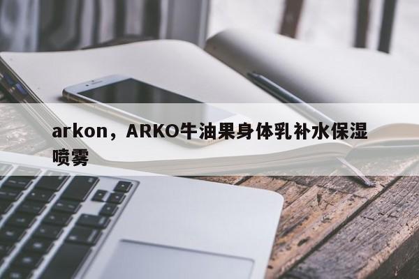 arkon，ARKO牛油果身体乳补水保湿喷雾