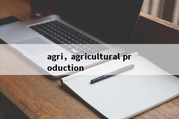 agri，agricultural production