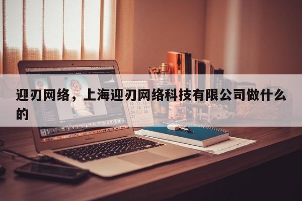 迎刃网络，上海迎刃网络科技有限公司做什么的
