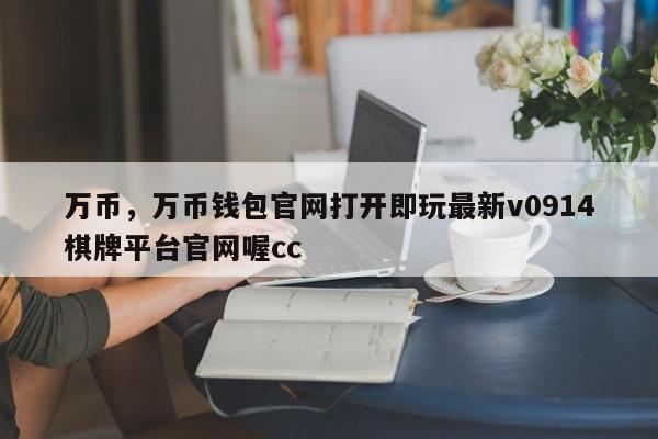 万币，万币钱包官网打开即玩最新v0914棋牌平台官网喔cc
