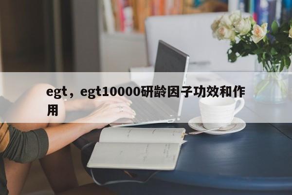 egt，egt10000研龄因子功效和作用