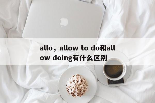 allo，allow to do和allow doing有什么区别