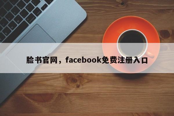 脸书官网，facebook免费注册入口