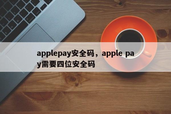 applepay安全码，apple pay需要四位安全码