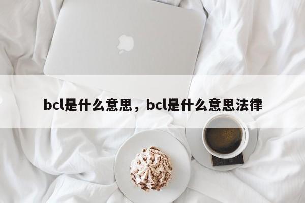 bcl是什么意思，bcl是什么意思法律