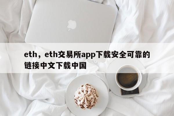 eth，eth交易所app下载安全可靠的链接中文下载中国