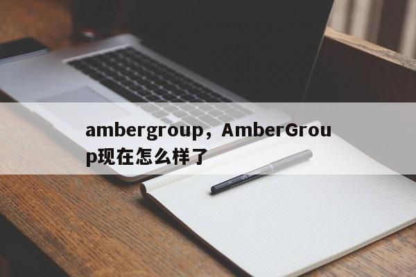 ambergroup，AmberGroup现在怎么样了