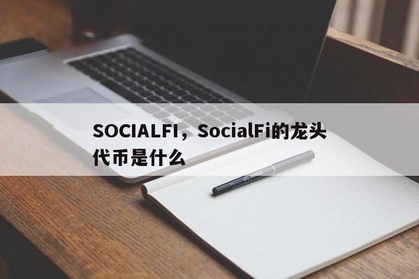 SOCIALFI，SocialFi的龙头代币是什么