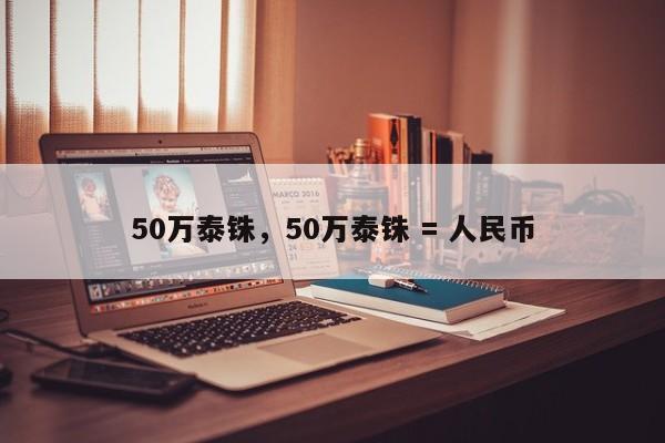 50万泰铢，50万泰铢 = 人民币