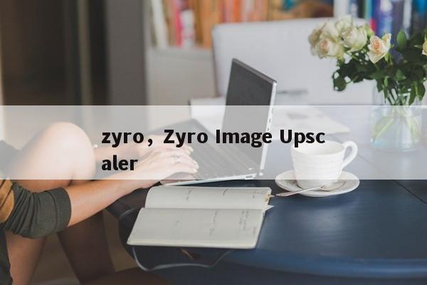 zyro，Zyro Image Upscaler
