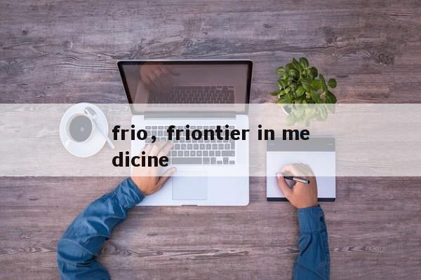 frio，friontier in medicine