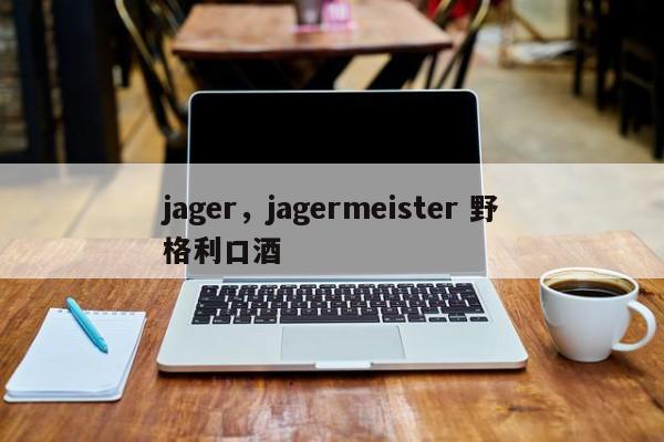 jager，jagermeister 野格利口酒