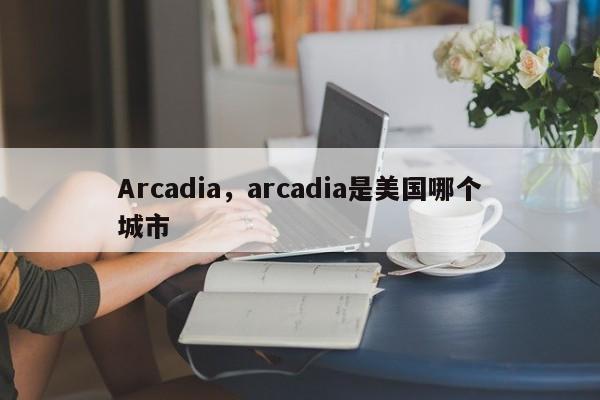 Arcadia，arcadia是美国哪个城市
