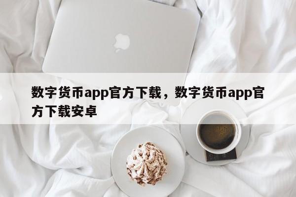 数字货币app官方下载，数字货币app官方下载安卓