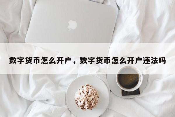 数字货币怎么开户，数字货币怎么开户违法吗